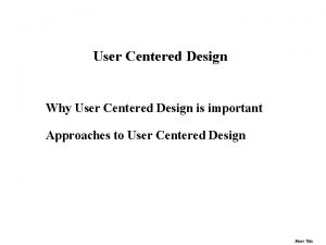 User Centered Design Why User Centered Design is