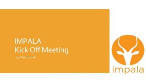 IMPALA Kick Off Meeting 23 March 2016 Agenda