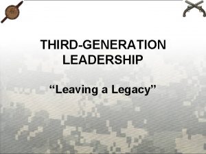 THIRDGENERATION LEADERSHIP Leaving a Legacy LEADERSHIP Think about