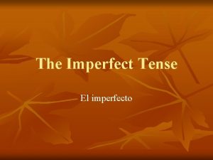 The Imperfect Tense El imperfecto Uses for Imperfect