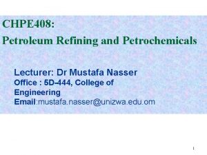 CHPE 408 Petroleum Refining and Petrochemicals Lecturer Dr