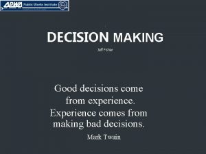 DECISION MAKING Jeff Fisher Good decisions come from
