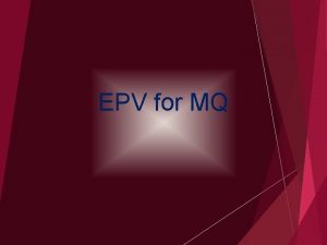 EPV for MQ Customers needs MQ is a