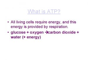 What is ATP All living cells require energy