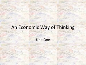 An Economic Way of Thinking Unit One What