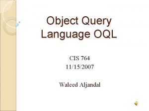 Object Query Language OQL CIS 764 11152007 Waleed