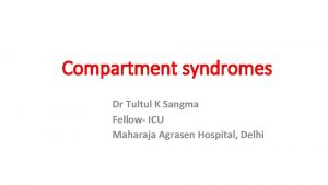 Compartment syndromes Dr Tultul K Sangma Fellow ICU