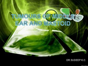 TUMOURS OF MIDDLE EAR AND MASTOID DR SUDEEP