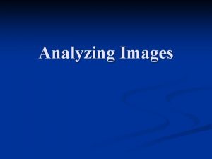 Analyzing Images n Analyzing images is similar to