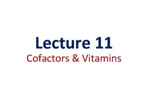 Lecture 11 Cofactors Vitamins Cofactors Introduction Many enzymes