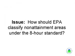 Issue How should EPA classify nonattainment areas under