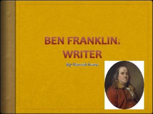 BEN FRANKLIN WRITER By Hannah Krane Ben was