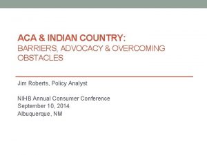 ACA INDIAN COUNTRY BARRIERS ADVOCACY OVERCOMING OBSTACLES Jim