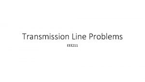 Transmission Line Problems EEE 211 Cont cont Cont