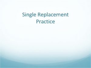 Single Replacement Practice Objective Today I will be