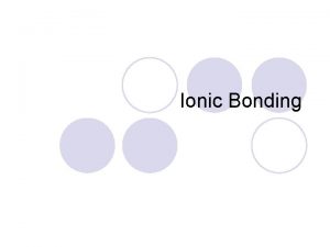 Ionic Bonding Ionic Bonding l Occurs when electrons