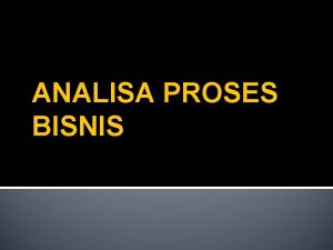 ANALISA PROSES BISNIS Proses Bisnis Terdiri dari 3