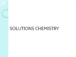 SOLUTIONS CHEMISTRY Objectives Explain the solubility of substances