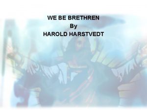 WE BE BRETHREN By HAROLD HARSTVEDT WE BE