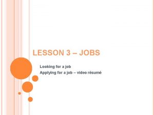 LESSON 3 JOBS Looking for a job Applying