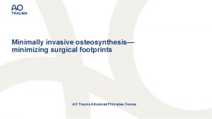 Minimally invasive osteosynthesis minimizing surgical footprints AO Trauma