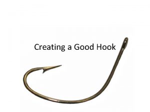 Creating a Good Hook A Good Hook Good