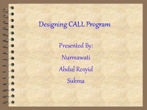 Designing CALL Program Presented By Nurmawati Abdul Rosyid