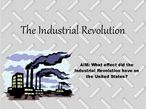 The Industrial Revolution AIM What effect did the