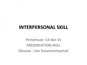 INTERPERSONAL SKILL Pertemuan 14 dan 15 PRESENTATION SKILL