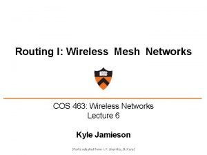 Routing I Wireless Mesh Networks COS 463 Wireless Routing I Wireless Mesh Networks COS 463 Wireless