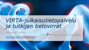 VIRTAjulkaisutietopalvelu ja tutkijan tietovirrat HannaMari Puuska Korkeakoulujen valtakunnallisen