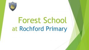 Forest School at Rochford Primary What is Forest