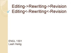 EditingRewritingRevision EditingRewritingRevision ENGL 1301 Leah Heilig Why do