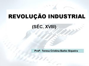 REVOLUO INDUSTRIAL SC XVIII Prof Teresa Cristina Barbo