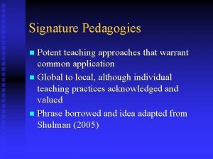 Signature Pedagogies Potent teaching approaches that warrant common