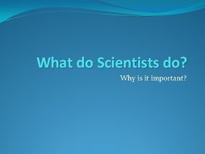 What do Scientists do Why is it important