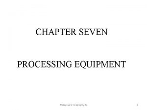 CHAPTER SEVEN PROCESSING EQUIPMENT Radiographic Imaging By Rs