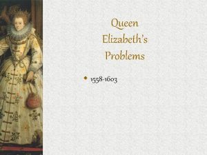 Queen Elizabeths Problems w 1558 1603 Your Task