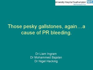 Those pesky gallstones againa cause of PR bleeding