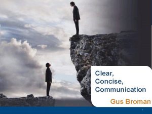 Clear Concise Communication Gus Broman 1 Agenda Why