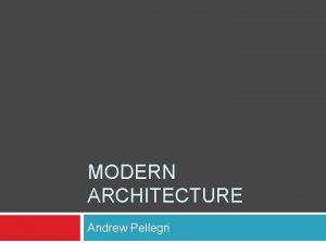 MODERN ARCHITECTURE Andrew Pellegri Modernism First Used Emerged