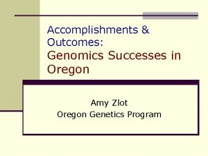 Accomplishments Outcomes Genomics Successes in Oregon Amy Zlot