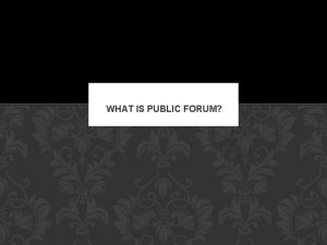 WHAT IS PUBLIC FORUM PUBLIC FORUM DEBATE IS