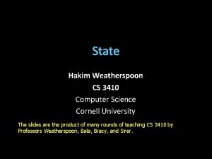 State Hakim Weatherspoon CS 3410 Computer Science Cornell