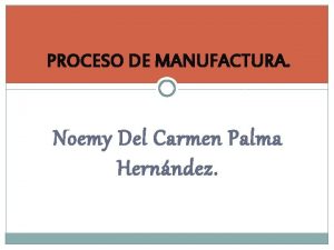 PROCESO DE MANUFACTURA Noemy Del Carmen Palma Hernndez