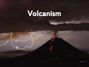 Volcanism What is volcanism Any activity that pushes