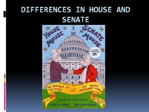 DIFFERENCES IN HOUSE AND SENATE Constitutional House Senate