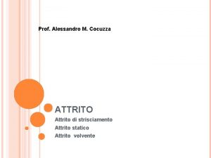 Prof Alessandro M Cocuzza ATTRITO Attrito di strisciamento