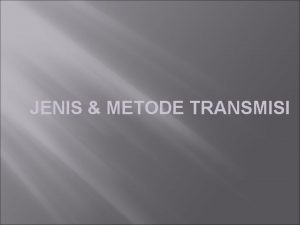 JENIS METODE TRANSMISI JENIS TRANSMISI 1 2 Transmisi