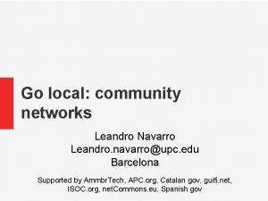 Go local community networks Leandro Navarro Leandro navarroupc